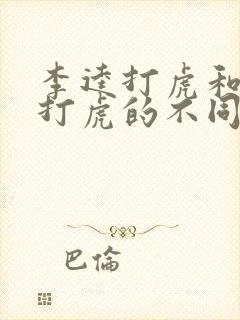 李逵打虎和武松打虎的不同 李逵打虎和武松打虎的不同