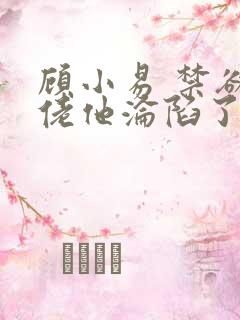 顾小易 禁欲大佬他沦陷了