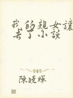 我的亲女让我进去了小说