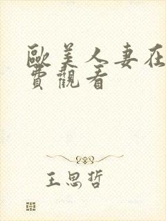 欧美人妻在线免费观看 欧美人妻在线免费观看