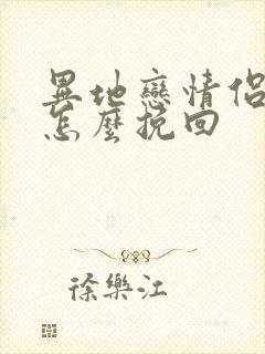 异地恋情侣分手怎么挽回