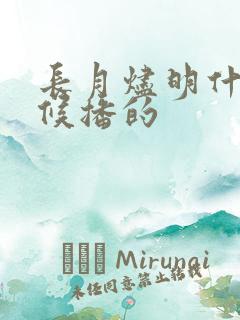 长月烬明什么时候播的