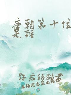 唐朝第十位皇帝是谁 唐朝第十位皇帝是谁