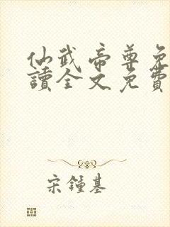 仙武帝尊免费阅读全文免费阅读正版 仙武帝尊免费阅读全文免费阅读正版