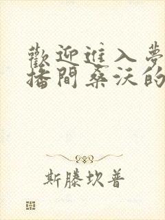 欢迎进入梦魇直播间桑沃的免费阅读