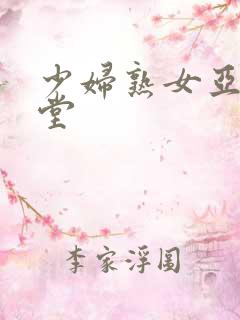 少妇熟女亚洲天堂 少妇熟女亚洲天堂