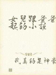 女儿跟爸爸在一起的小说