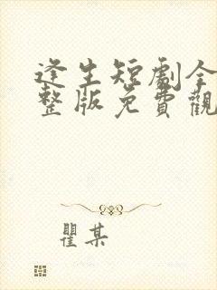 逢生短剧全集完整版免费观看高清