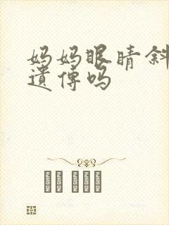 妈妈眼睛斜视会遗传吗