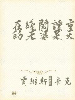 在线阅读重生我的老婆是天后 在线阅读重生我的老婆是天后