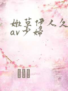 嫩草伊人久久久av少妇