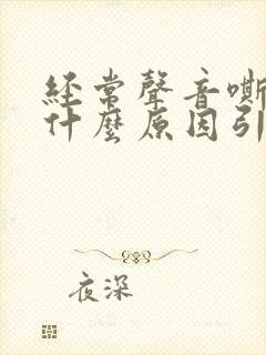 经常声音嘶哑是什么原因引起的
