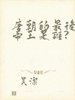 唐朝的最后一个帝王是谁?