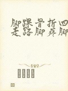 脚踝骨折四个月走路脚疼脚肿