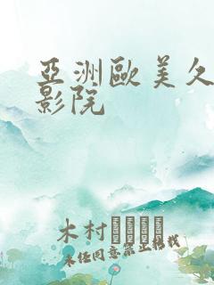 亚洲欧美久久久影院 亚洲欧美久久久影院