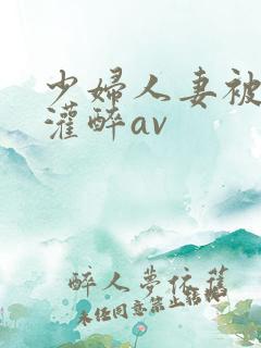 少妇人妻被黑人灌醉av