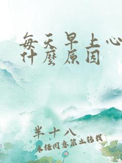 每天早上心脏疼什么原因