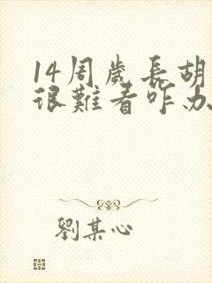 14周岁长胡须很难看咋办呢