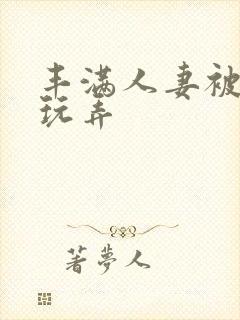 丰满人妻被民工玩弄