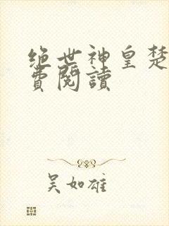 绝世神皇楚枫免费阅读
