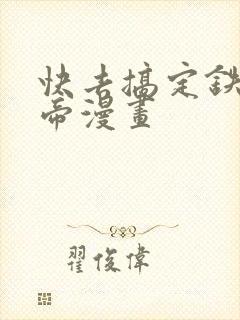 快去搞定铁壁皇帝漫画