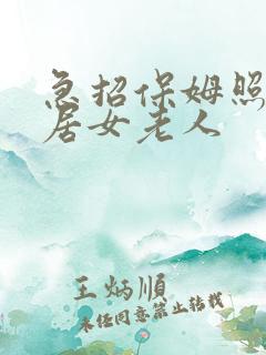 急招保姆照顾独居女老人