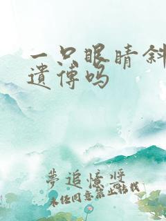一只眼睛斜视会遗传吗 一只眼睛斜视会遗传吗