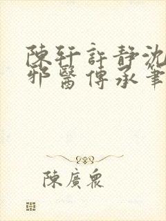 陈轩许静沈冰岚邪医传承笔趣阁