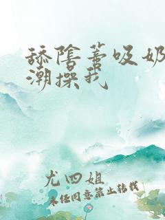 舔阴蒂吸奶子高潮操我