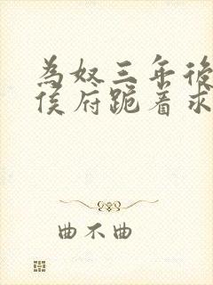 为奴三年后整个侯府跪着求我原谅免费播放