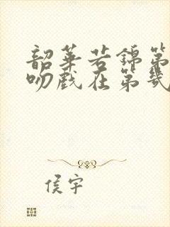 韶华若锦第一次吻戏在第几集