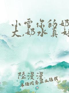 小雪你的奶子真大,奶水真好喝