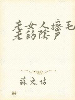 老女人擦毛茸茸老的阴户