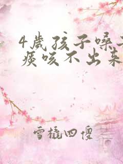 4岁孩子嗓子有痰咳不出来怎么办 4岁孩子嗓子有痰咳不出来怎么办