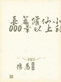 长篇修仙小说5000章以上的完结