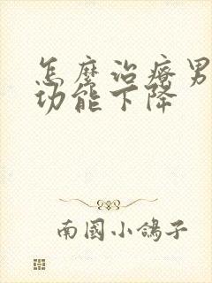怎么治疗男性性功能下降