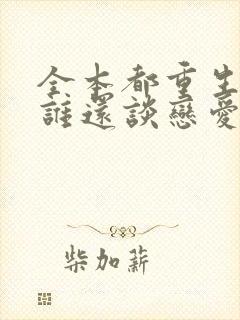 全本都重生了,谁还谈恋爱啊