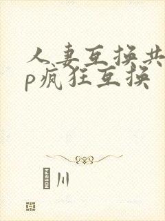 人妻互换共享多p疯狂互换