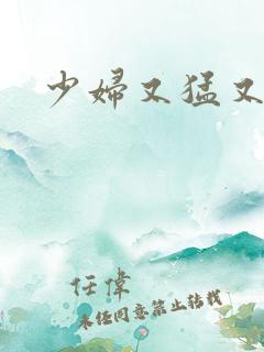 少妇又猛又骚 少妇又猛又骚