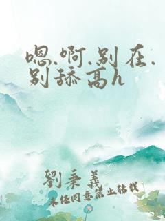 嗯.啊.别在.别舔高h