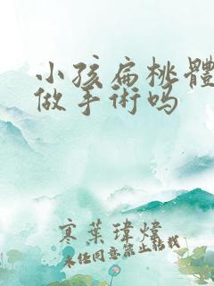 小孩扁桃体肿大做手术吗