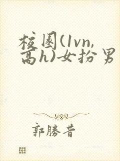 校园(1vn,高h)女扮男装