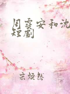周霆安和沈星瑶短剧