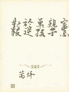 对于单亲家庭的叛逆孩子怎么教育