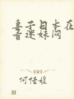 妻子日本在线观看迷妹网 妻子日本在线观看迷妹网