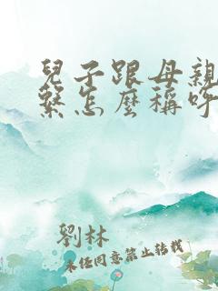 儿子跟母亲的关系怎么称呼
