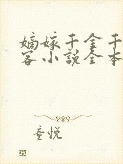嫡嫁千金千山茶客小说全本免费下载 嫡嫁千金千山茶客小说全本免费下载