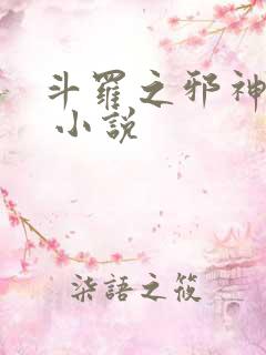 斗罗之邪神传承 小说 斗罗之邪神传承 小说