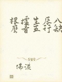 根据生辰八字怎么看五行缺什么