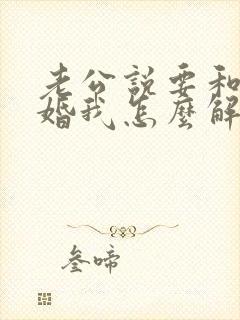 老公说要和我离婚我怎么解决